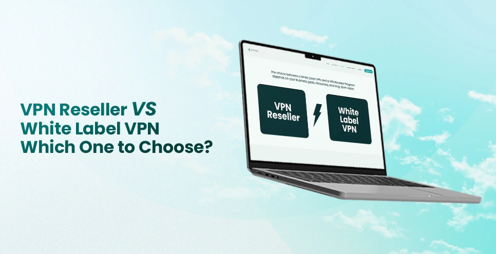 VPN Reseller vs White Label VPN: Which Model Is Best to Start Your VPN Business in 2026?